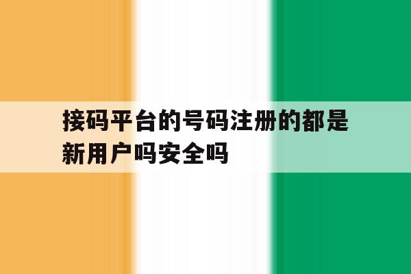 接码平台的号码注册的都是新用户吗安全吗的简单介绍