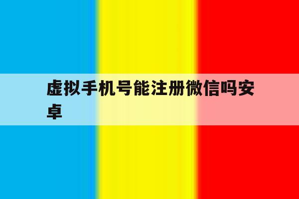 虚拟手机号能注册微信吗安卓