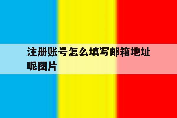 注册账号怎么填写邮箱地址呢图片