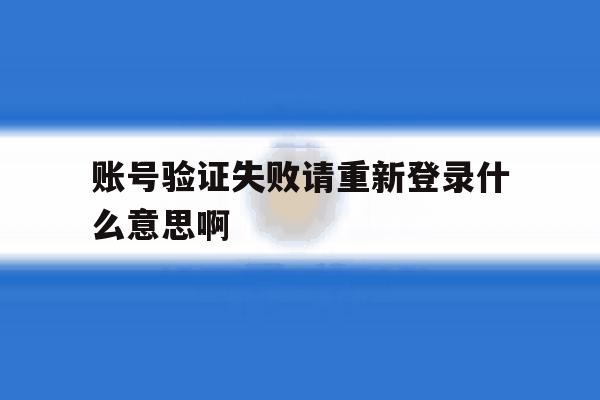账号验证失败请重新登录什么意思啊