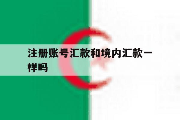 注册账号汇款和境内汇款一样吗