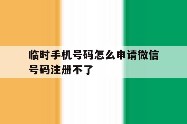 临时手机号码怎么申请微信号码注册不了