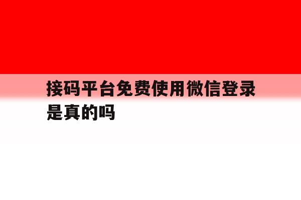 接码平台免费使用微信登录是真的吗