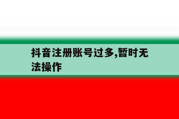 抖音注册账号过多,暂时无法操作