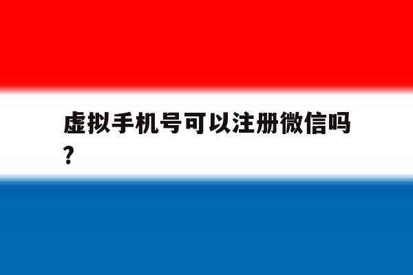 虚拟手机号可以注册微信吗?