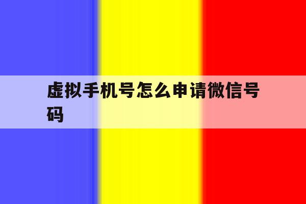 虚拟手机号怎么申请微信号码 虚拟手机号怎么申请微信号码