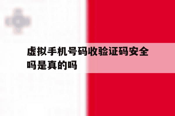 虚拟手机号码收验证码安全吗是真的吗 虚拟手机号码收验证码安全吗是真的吗