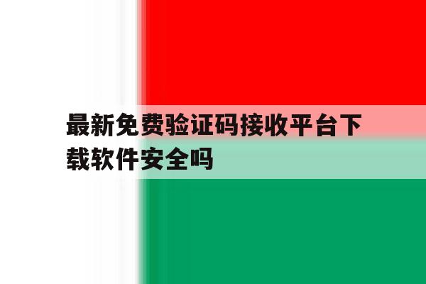 关于最新免费验证码接收平台下载软件安全吗的信息 关于最新免费验证码接收平台下载软件安全吗的信息