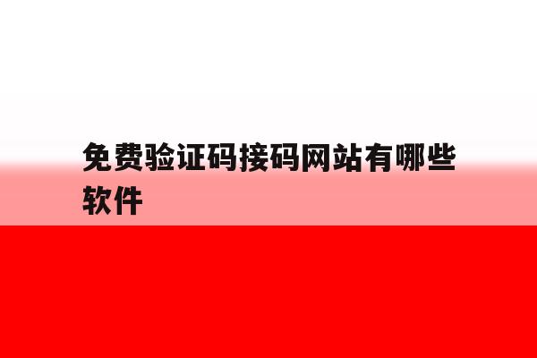 免费验证码接码网站有哪些软件 免费验证码接码网站有哪些软件