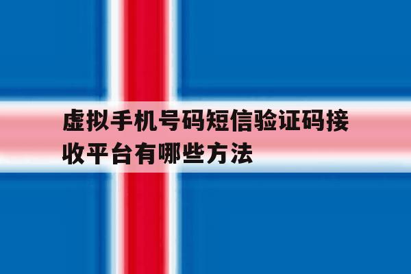 虚拟手机号码短信验证码接收平台有哪些方法 虚拟手机号码短信验证码接收平台有哪些方法