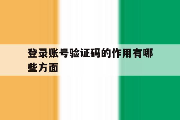登录账号验证码的作用有哪些方面 登录账号验证码的作用有哪些方面