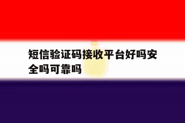 短信验证码接收平台好吗安全吗可靠吗 短信验证码接收平台好吗安全吗可靠吗