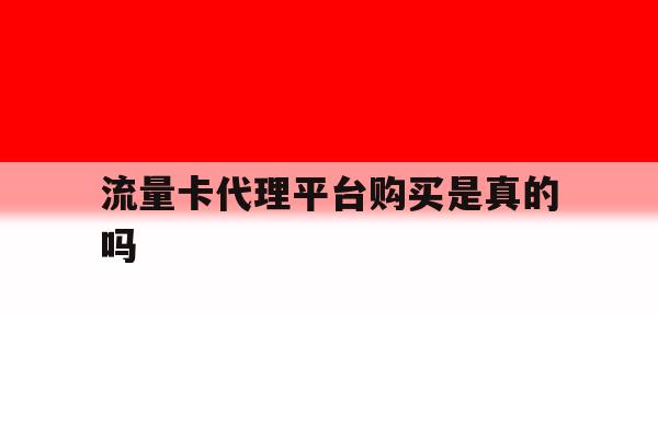 流量卡代理平台购买是真的吗 流量卡代理平台购买是真的吗