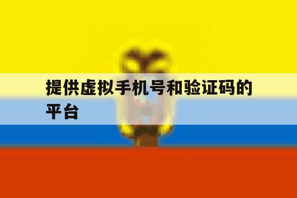 提供虚拟手机号和验证码的平台 提供虚拟手机号和验证码的平台