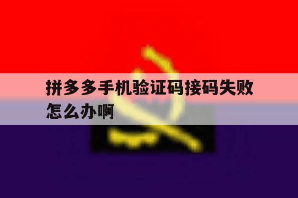 拼多多手机验证码接码失败怎么办啊 拼多多手机验证码接码失败怎么办啊