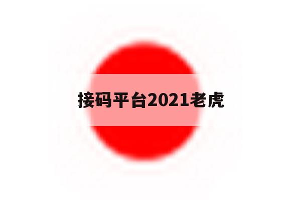接码平台2021老虎 接码平台2021老虎