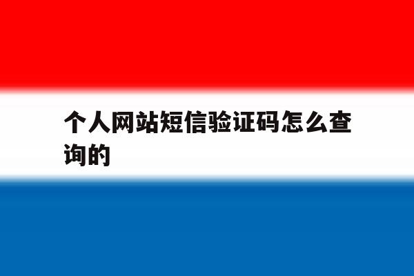 个人网站短信验证码怎么查询的 个人网站短信验证码怎么查询的