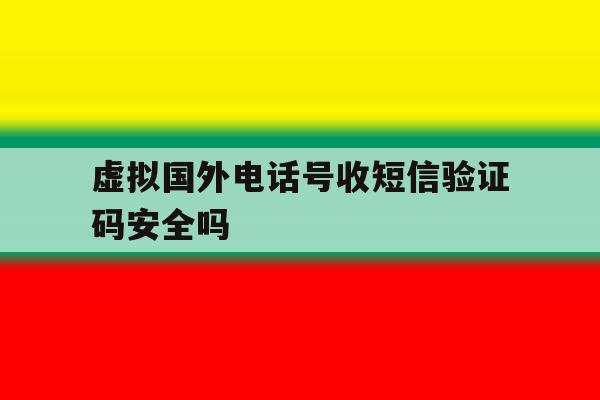 虚拟国外电话号收短信验证码安全吗的简单介绍 虚拟国外电话号收短信验证码安全吗的简单介绍
