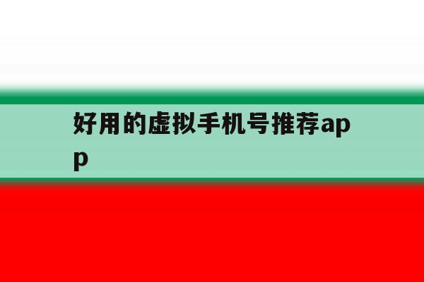 包含好用的虚拟手机号推荐app的词条 包含好用的虚拟手机号推荐app的词条