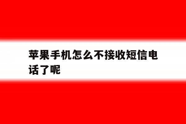苹果手机怎么不接收短信电话了呢 苹果手机怎么不接收短信电话了呢