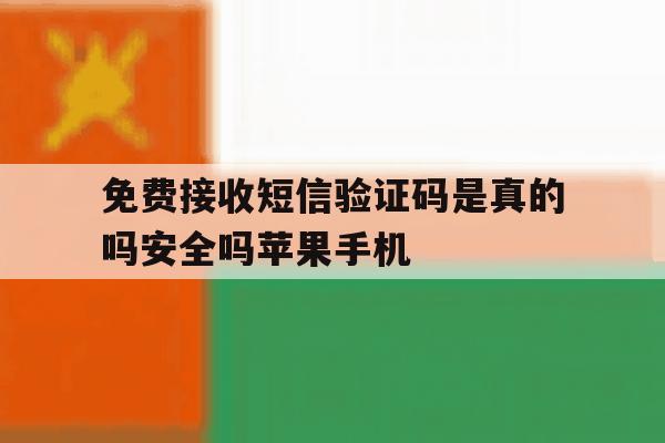 免费接收短信验证码是真的吗安全吗苹果手机 免费接收短信验证码是真的吗安全吗苹果手机