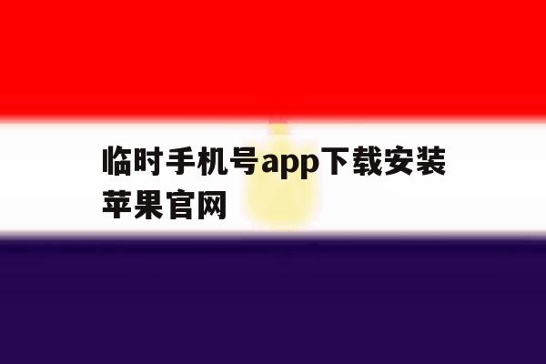 临时手机号app下载安装苹果官网的简单介绍 临时手机号app下载安装苹果官网的简单介绍