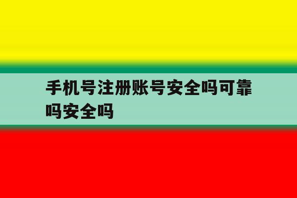 手机号注册账号安全吗可靠吗安全吗 手机号注册账号安全吗可靠吗安全吗