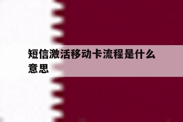 短信激活移动卡流程是什么意思 短信激活移动卡流程是什么意思