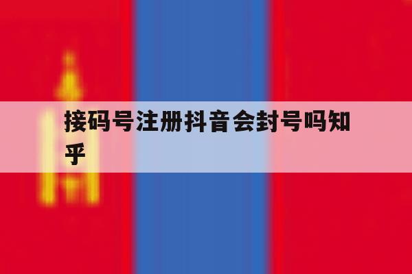 接码号注册抖音会封号吗知乎