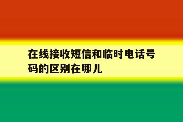 在线接收短信和临时电话号码的区别在哪儿 在线接收短信和临时电话号码的区别在哪儿