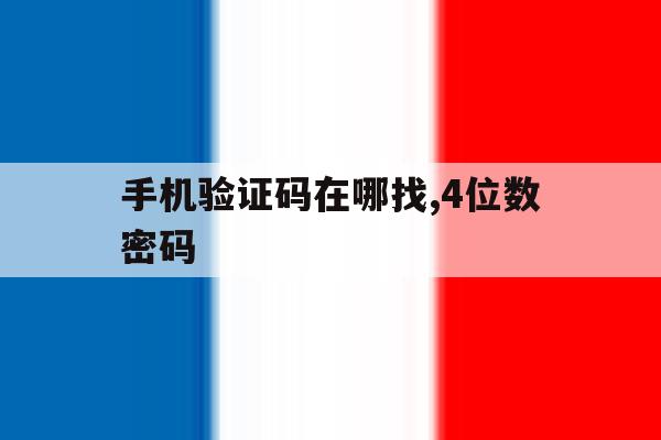 手机验证码在哪找,4位数密码 手机验证码在哪找,4位数密码