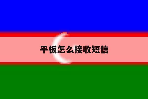 平板怎么接收短信 平板怎么接收短信