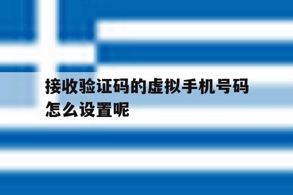 接收验证码的虚拟手机号码怎么设置呢 接收验证码的虚拟手机号码怎么设置呢