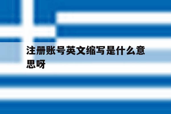 注册账号英文缩写是什么意思呀 注册账号英文缩写是什么意思呀