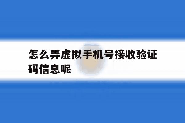 怎么弄虚拟手机号接收验证码信息呢 怎么弄虚拟手机号接收验证码信息呢