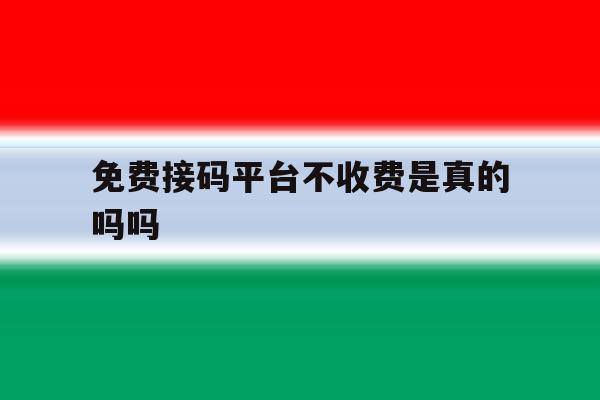 免费接码平台不收费是真的吗吗 免费接码平台不收费是真的吗吗