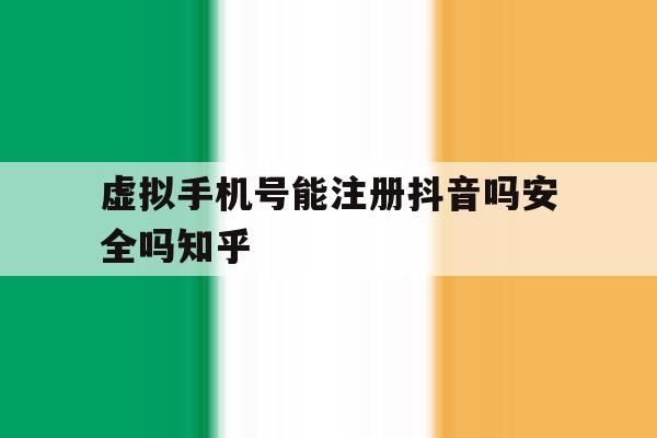 虚拟手机号能注册抖音吗安全吗知乎的简单介绍