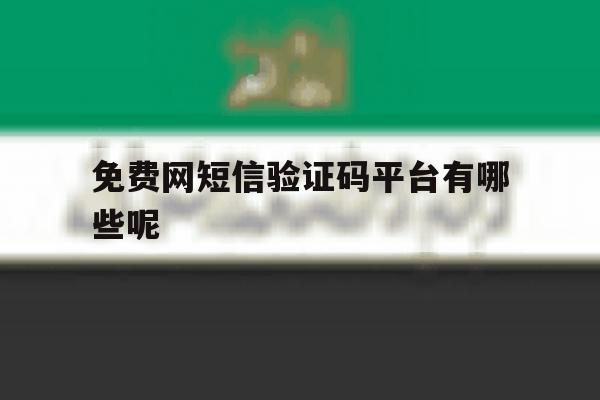 免费网短信验证码平台有哪些呢 免费网短信验证码平台有哪些呢