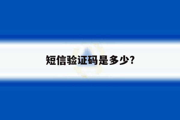 短信验证码是多少? 短信验证码是多少?