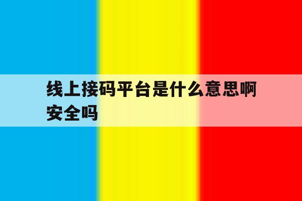 线上接码平台是什么意思啊安全吗 线上接码平台是什么意思啊安全吗