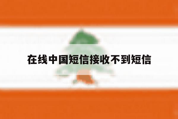 在线中国短信接收不到短信 在线中国短信接收不到短信