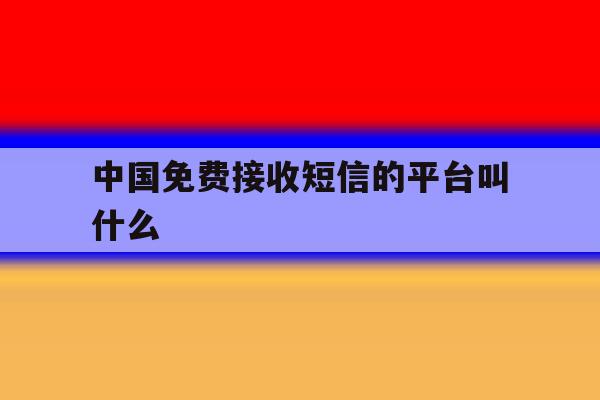 中国免费接收短信的平台叫什么 中国免费接收短信的平台叫什么