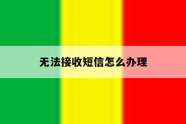 无法接收短信怎么办理 无法接收短信怎么办理