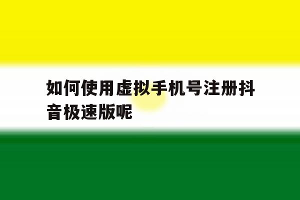 关于如何使用虚拟手机号注册抖音极速版呢的信息 关于如何使用虚拟手机号注册抖音极速版呢的信息