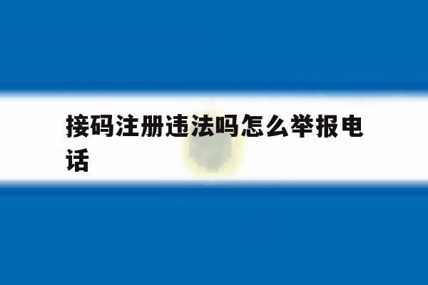 接码注册违法吗怎么举报电话 接码注册违法吗怎么举报电话