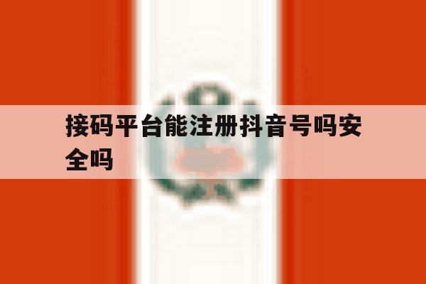 接码平台能注册抖音号吗安全吗 接码平台能注册抖音号吗安全吗