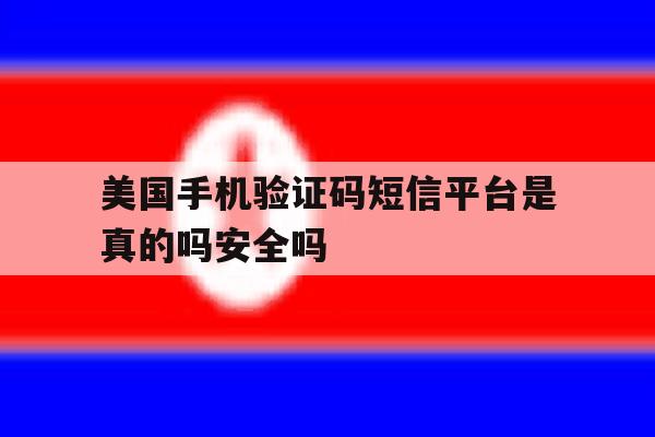 关于美国手机验证码短信平台是真的吗安全吗的信息 关于美国手机验证码短信平台是真的吗安全吗的信息