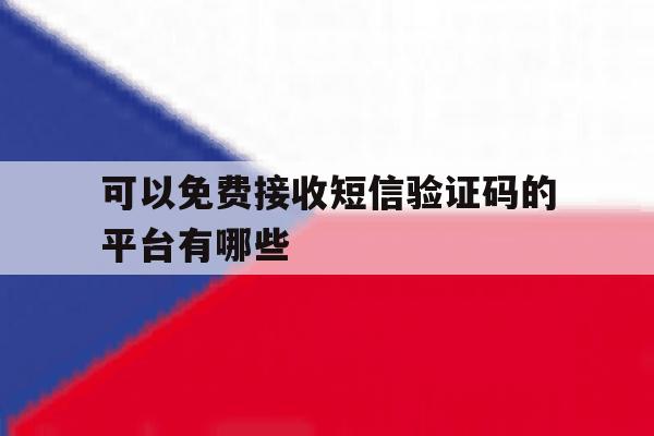 可以免费接收短信验证码的平台有哪些 可以免费接收短信验证码的平台有哪些