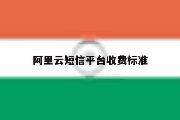 阿里云短信平台收费标准 阿里云短信平台收费标准