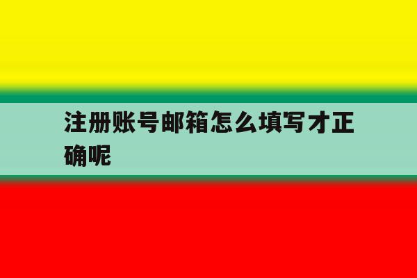 注册账号邮箱怎么填写才正确呢 注册账号邮箱怎么填写才正确呢